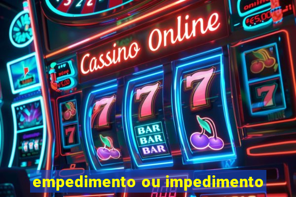 empedimento ou impedimento